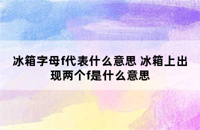 冰箱字母f代表什么意思 冰箱上出现两个f是什么意思